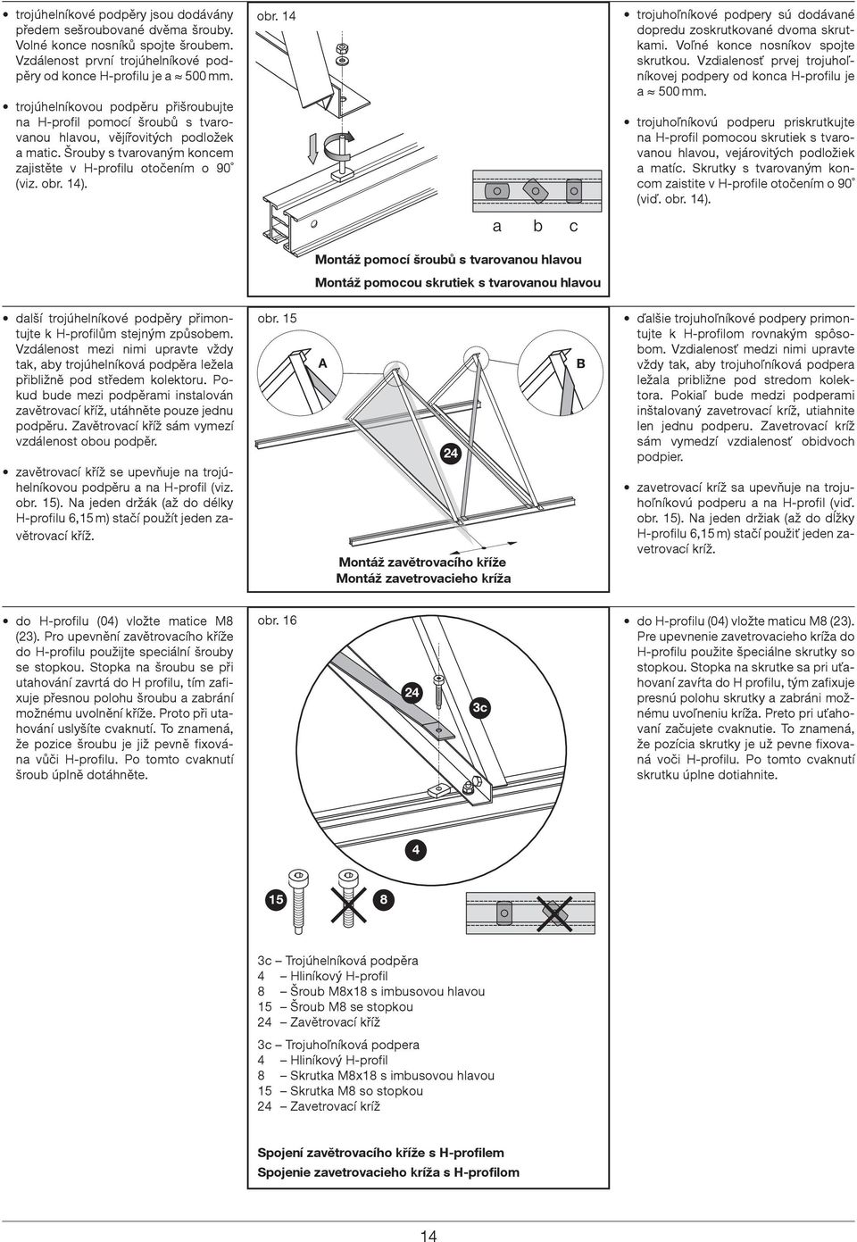 14). obr. 14 trojuhoľníkové podpery sú dodávané dopredu zoskrutkované dvoma skrutkami. Voľné konce nosníkov spojte skrutkou. Vzdialenosť prvej trojuhoľníkovej podpery od konca H-profilu je a 500 mm.