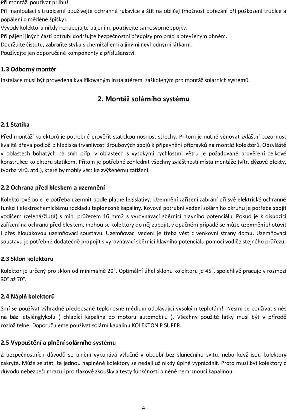 Dodržujte čistotu, zabraňte styku s chemikáliemi a jinými nevhodnými látkami. Používejte jen doporučené komponenty a příslušenství. 1.