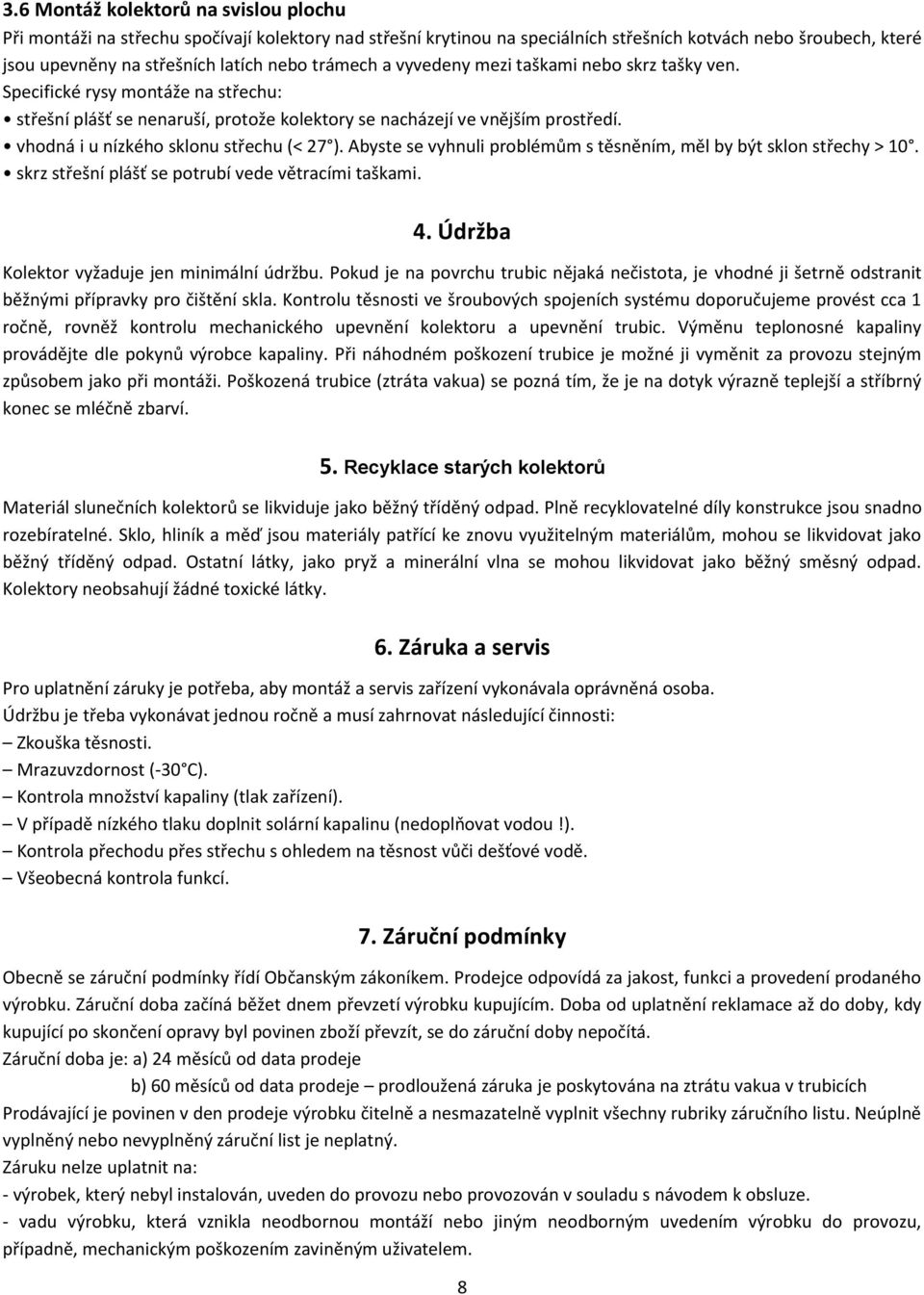 vhodná i u nízkého sklonu střechu (< 27 ). Abyste se vyhnuli problémům s těsněním, měl by být sklon střechy > 10. skrz střešní plášť se potrubí vede větracími taškami. 4.