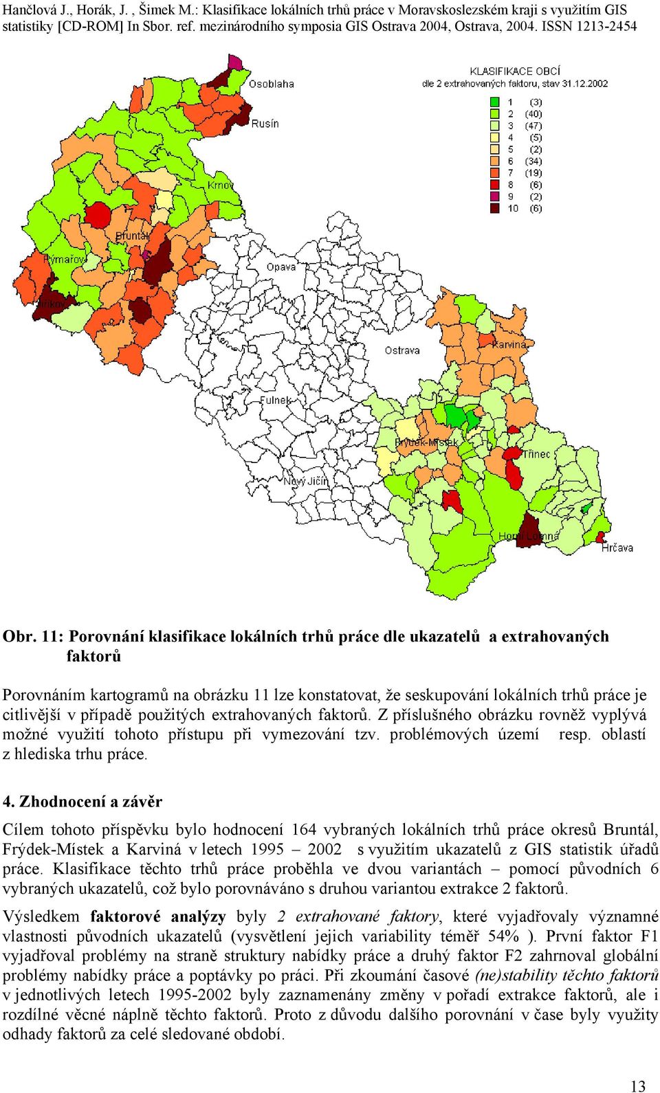 Zhodnocení a závěr Cílem tohoto příspěvku bylo hodnocení 164 vybraných lokálních trhů práce okresů Bruntál, Frýdek-Místek a Karviná v letech s využitím ukazatelů z GIS statistik úřadů práce.
