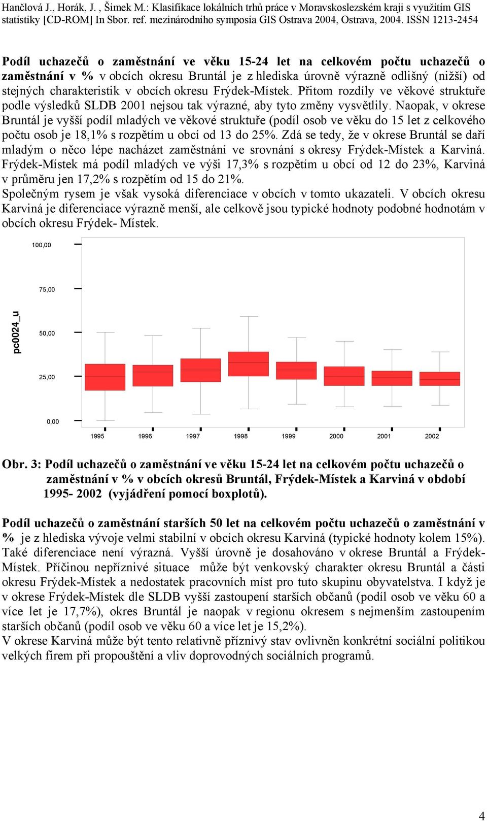 Naopak, v okrese Bruntál je vyšší podíl mladých ve věkové struktuře (podíl osob ve věku do 15 let z celkového počtu osob je 18,1% s rozpětím u obcí od 13 do 25%.