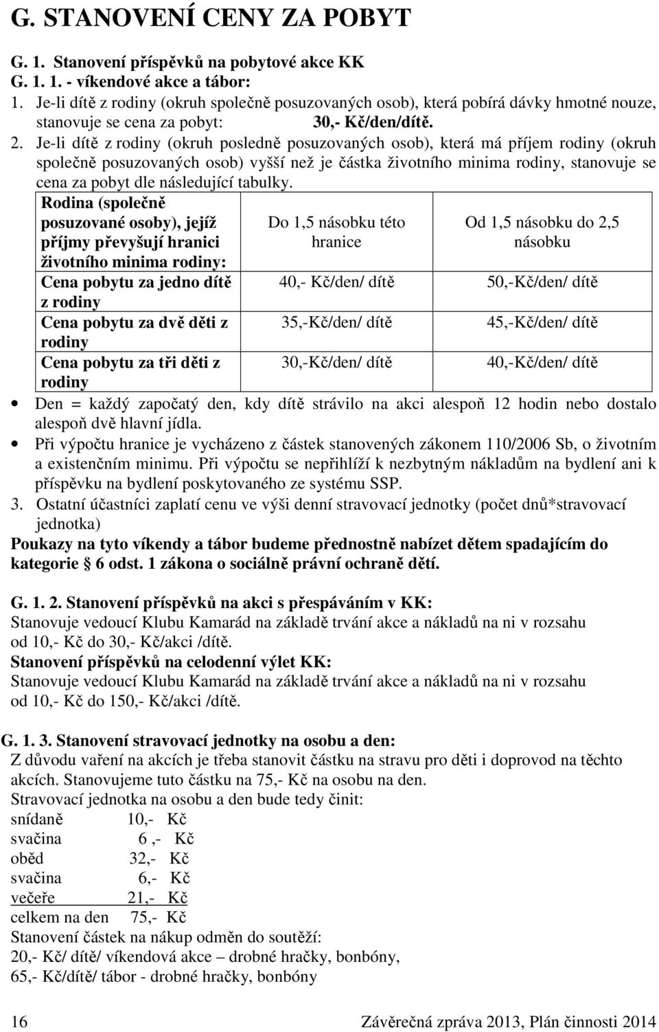 Je-li dítě z rodiny (okruh posledně posuzovaných osob), která má příjem rodiny (okruh společně posuzovaných osob) vyšší než je částka životního minima rodiny, stanovuje se cena za pobyt dle