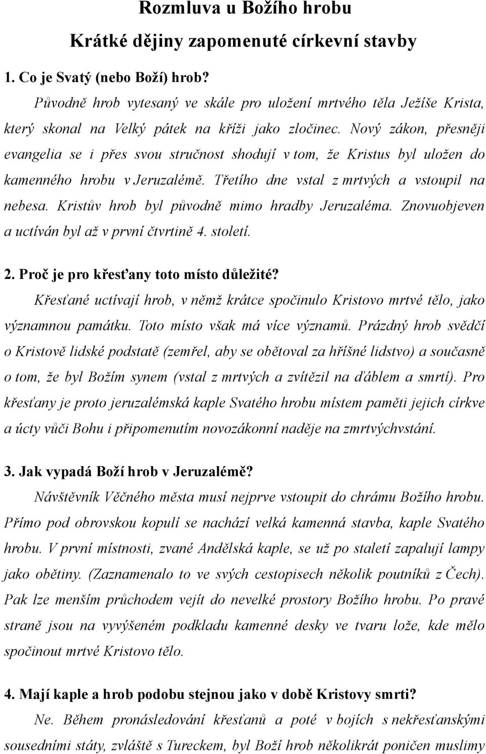 Nový zákon, přesněji evangelia se i přes svou stručnost shodují v tom, že Kristus byl uložen do kamenného hrobu v Jeruzalémě. Třetího dne vstal z mrtvých a vstoupil na nebesa.