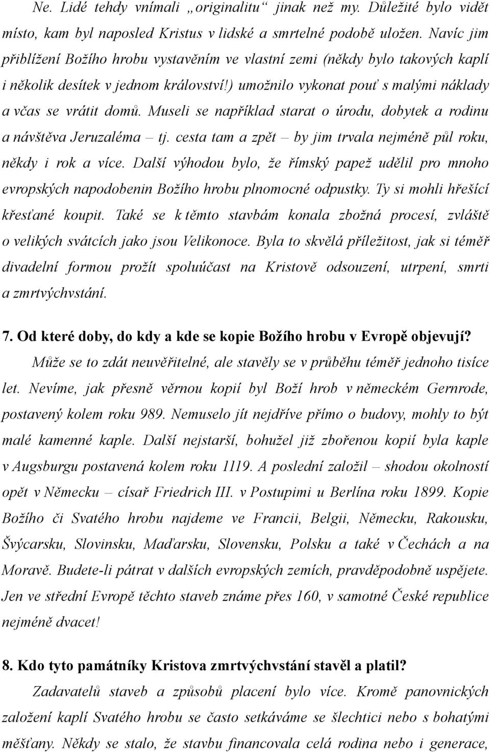 Museli se například starat o úrodu, dobytek a rodinu a návštěva Jeruzaléma tj. cesta tam a zpět by jim trvala nejméně půl roku, někdy i rok a více.