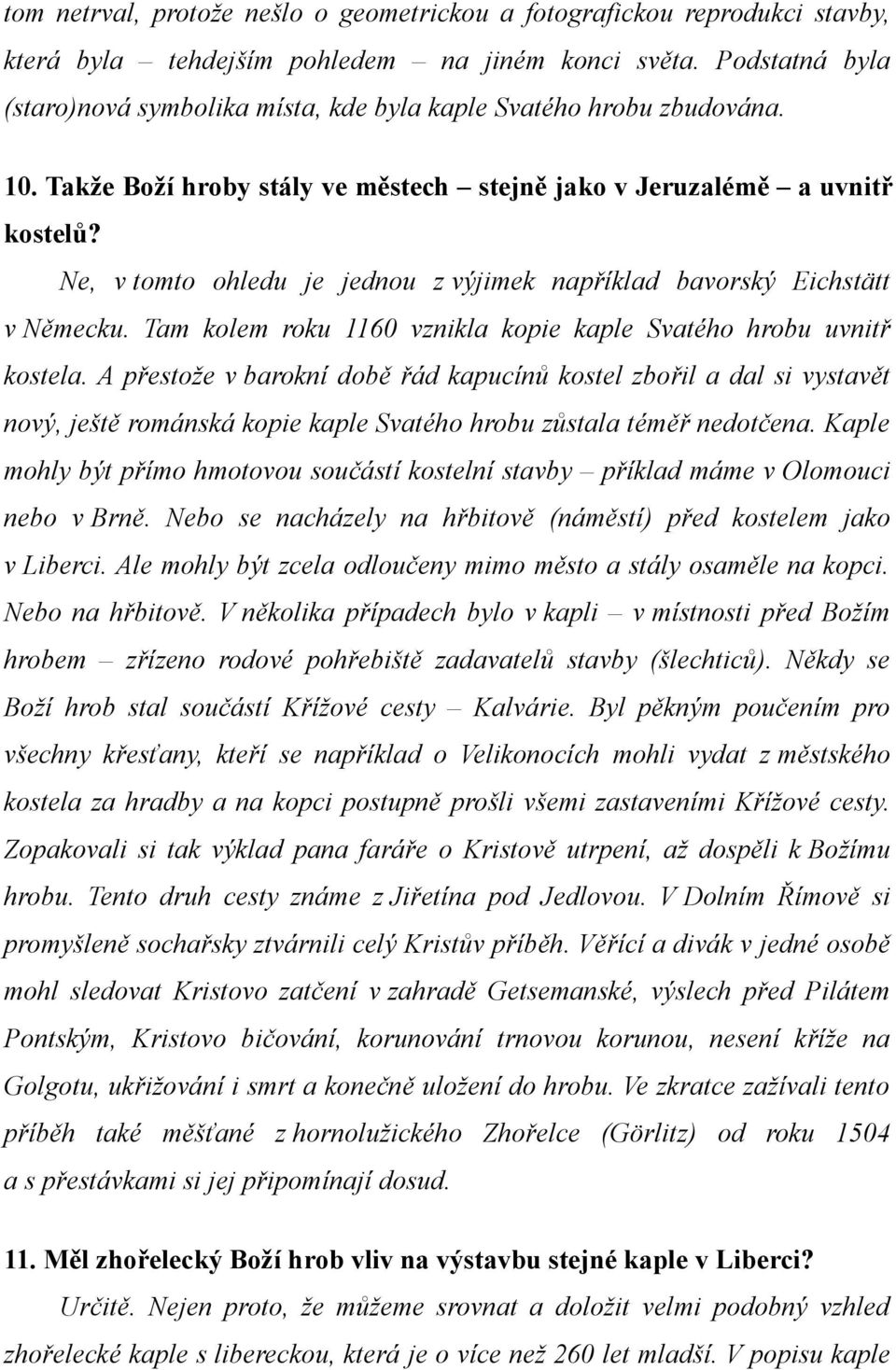 Ne, v tomto ohledu je jednou z výjimek například bavorský Eichstätt v Německu. Tam kolem roku 1160 vznikla kopie kaple Svatého hrobu uvnitř kostela.