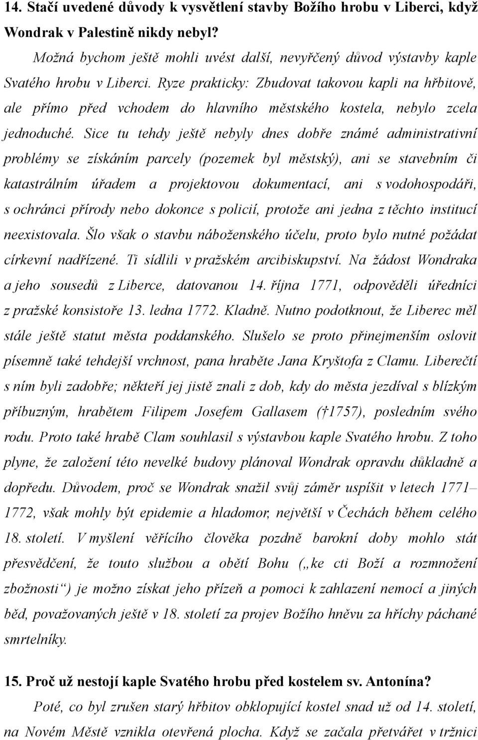 Sice tu tehdy ještě nebyly dnes dobře známé administrativní problémy se získáním parcely (pozemek byl městský), ani se stavebním či katastrálním úřadem a projektovou dokumentací, ani s vodohospodáři,