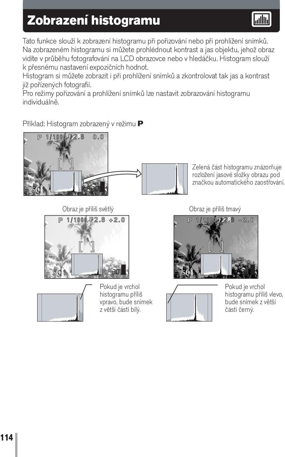 Histogram slouží k přesnému nastavení expozičních hodnot. Histogram si můžete zobrazit i při prohlížení snímků a zkontrolovat tak jas a kontrast již pořízených fotografií.