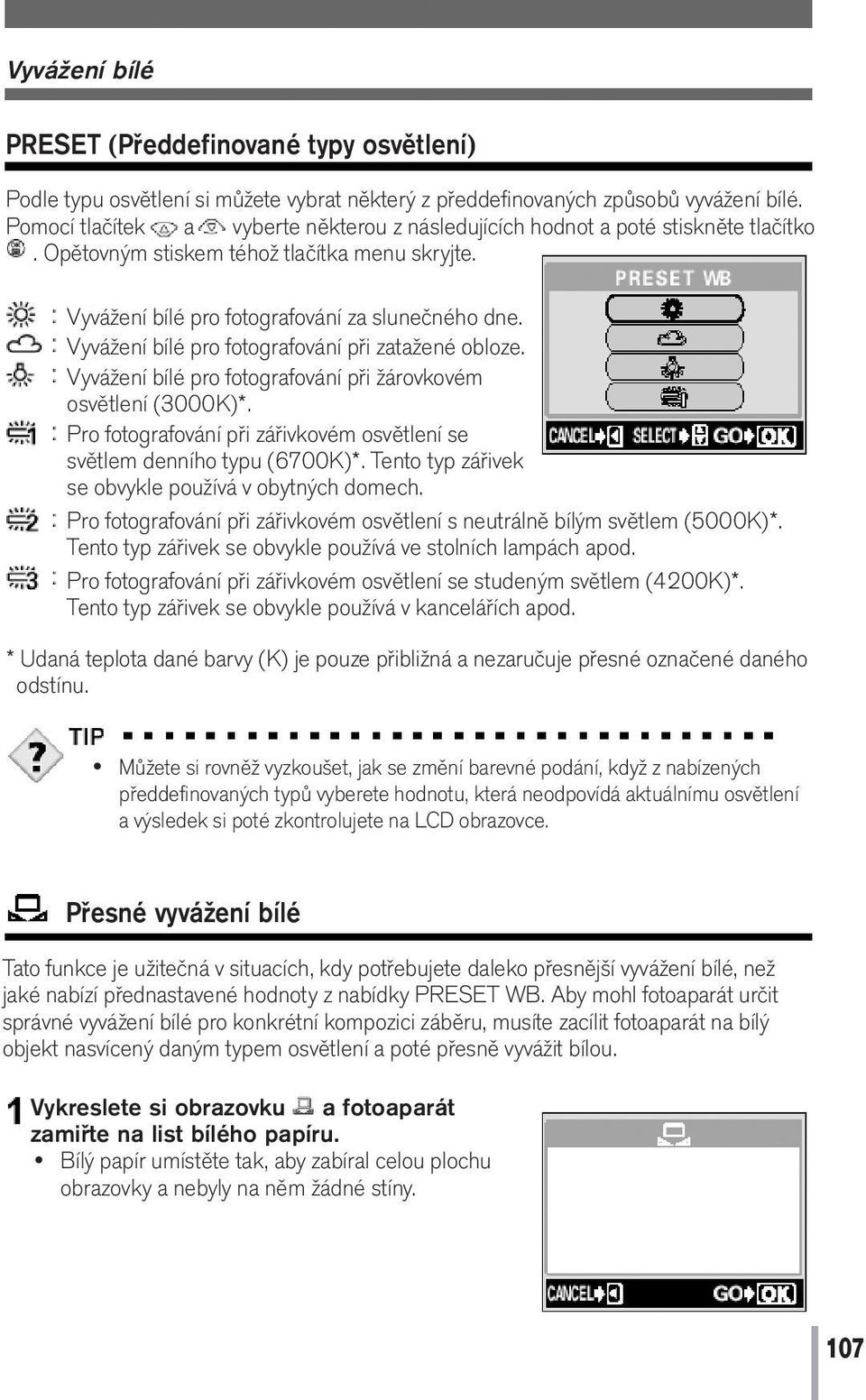 Vyvážení bílé pro fotografování při zatažené obloze. Vyvážení bílé pro fotografování při žárovkovém osvětlení (3000K)*. Pro fotografování při zářivkovém osvětlení se světlem denního typu (6700K)*.