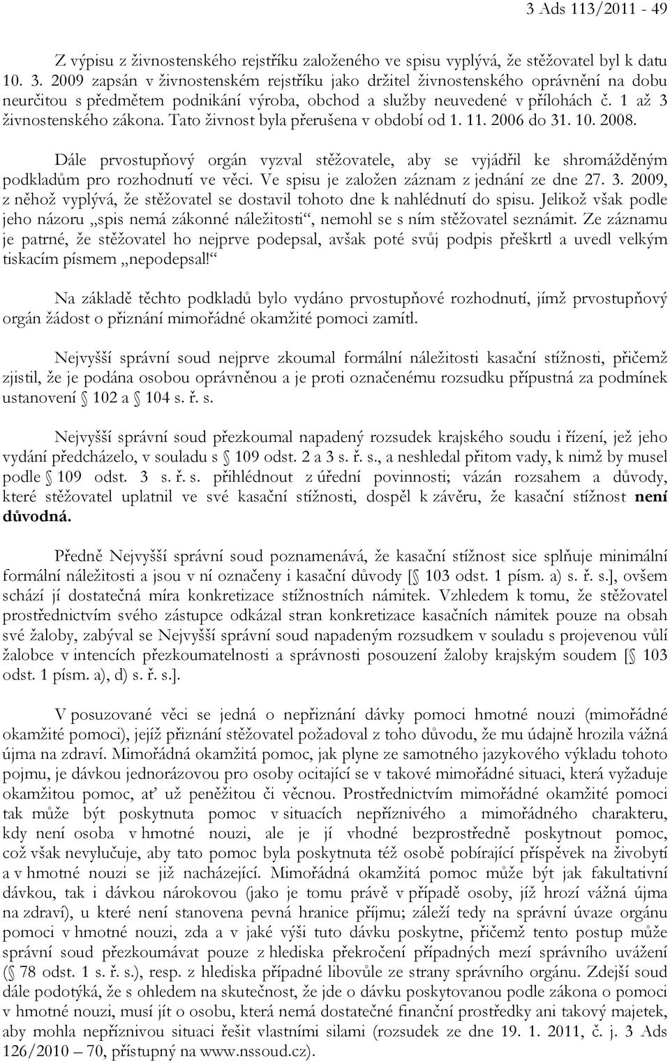 Tato živnost byla přerušena v období od 1. 11. 2006 do 31. 10. 2008. Dále prvostupňový orgán vyzval stěžovatele, aby se vyjádřil ke shromážděným podkladům pro rozhodnutí ve věci.