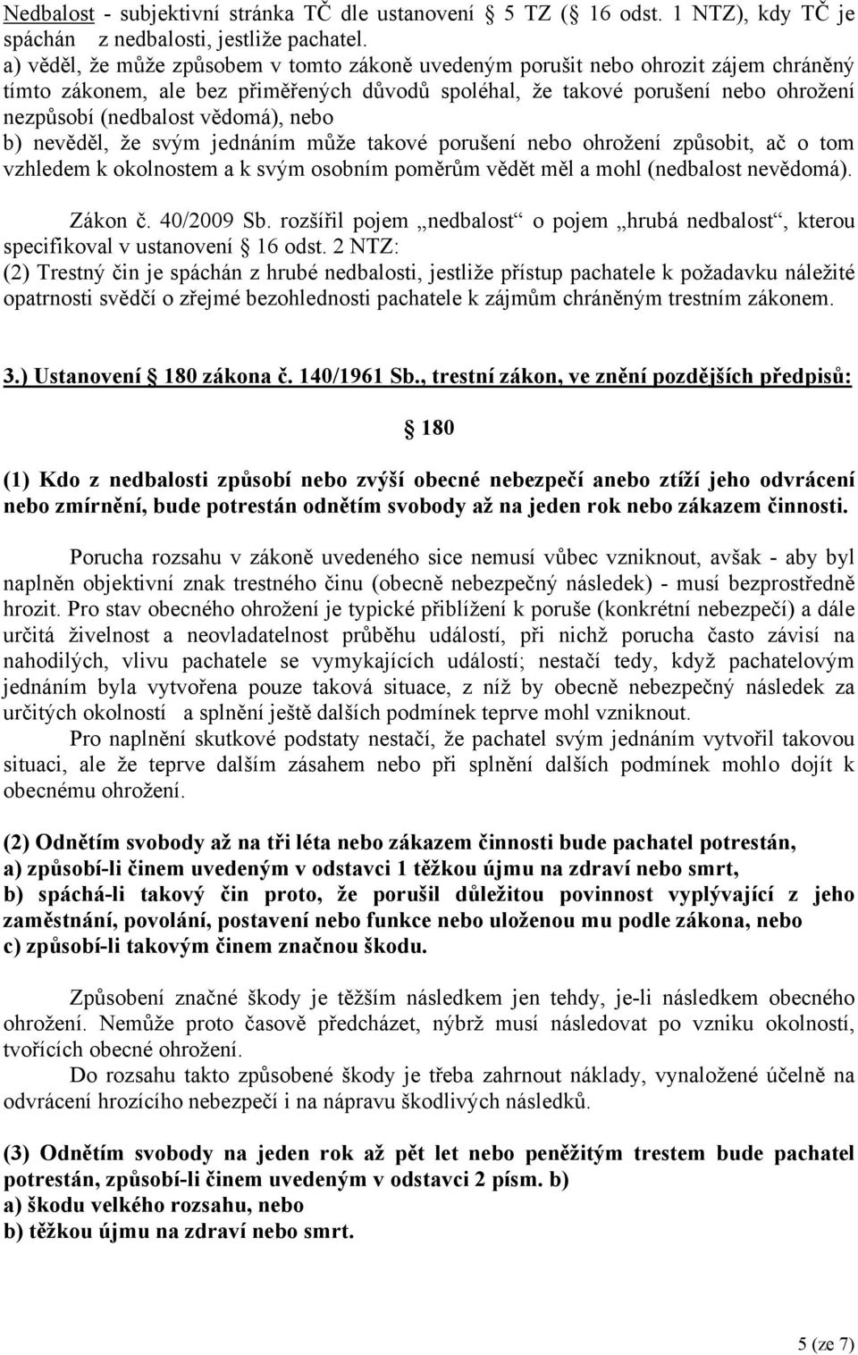 vědomá), nebo b) nevěděl, že svým jednáním může takové porušení nebo ohrožení způsobit, ač o tom vzhledem k okolnostem a k svým osobním poměrům vědět měl a mohl (nedbalost nevědomá). Zákon č.