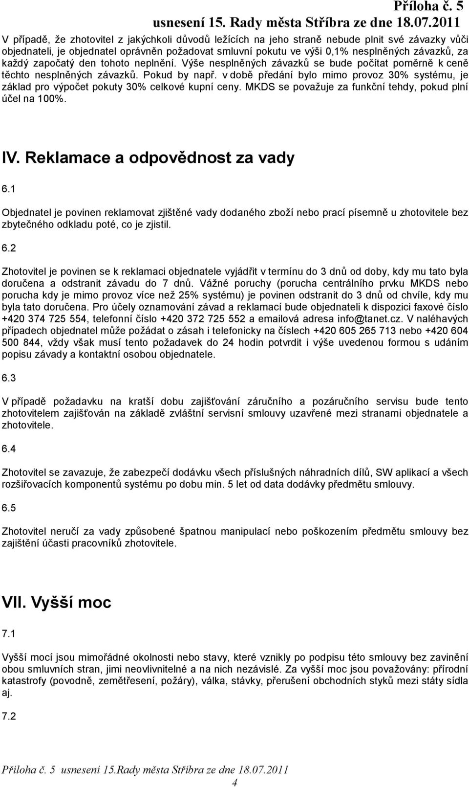 v době předání bylo mimo provoz 30% systému, je základ pro výpočet pokuty 30% celkové kupní ceny. MKDS se považuje za funkční tehdy, pokud plní účel na 100%. IV. Reklamace a odpovědnost za vady 6.