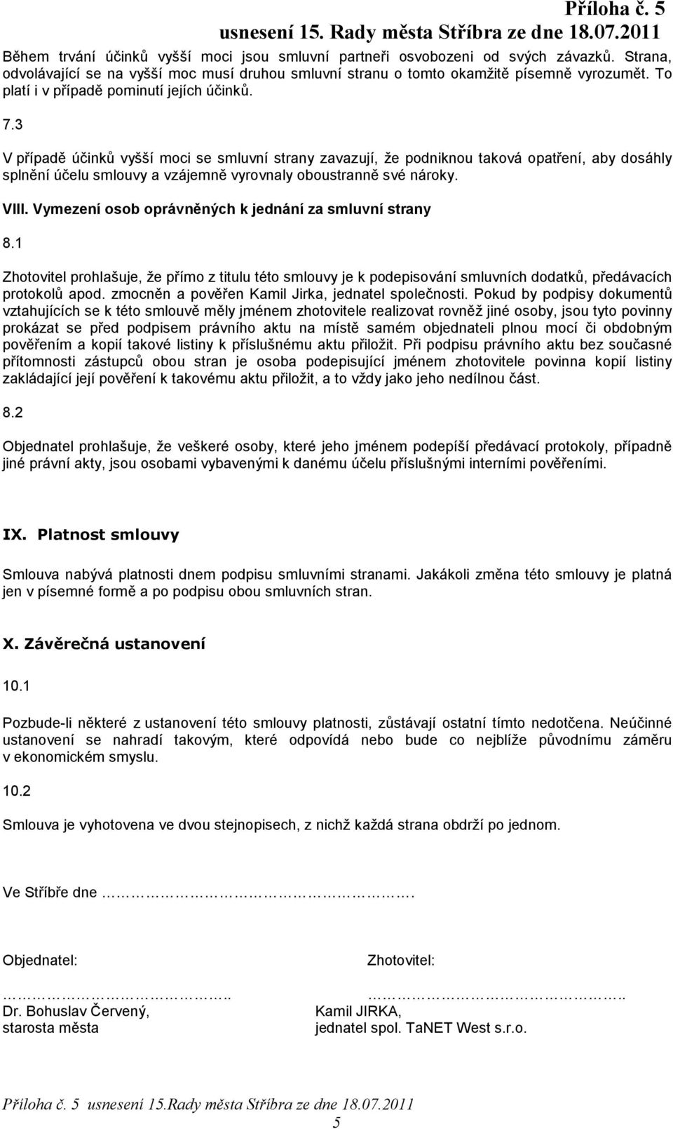 3 V případě účinků vyšší moci se smluvní strany zavazují, že podniknou taková opatření, aby dosáhly splnění účelu smlouvy a vzájemně vyrovnaly oboustranně své nároky. VIII.