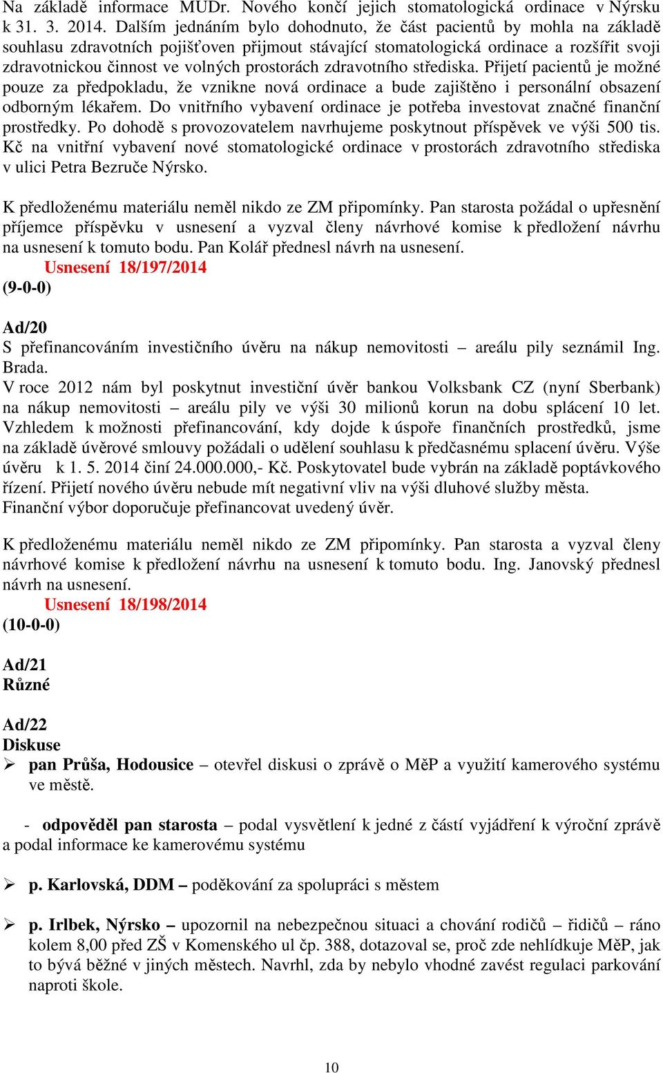 prostorách zdravotního střediska. Přijetí pacientů je možné pouze za předpokladu, že vznikne nová ordinace a bude zajištěno i personální obsazení odborným lékařem.