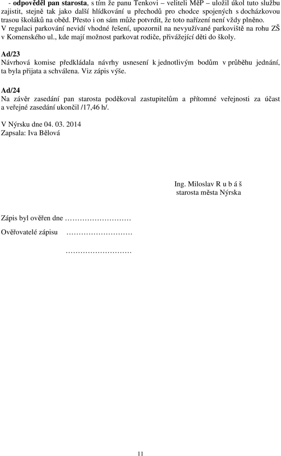 , kde mají možnost parkovat rodiče, přivážející děti do školy. Ad/23 Návrhová komise předkládala návrhy usnesení k jednotlivým bodům v průběhu jednání, ta byla přijata a schválena. Viz zápis výše.