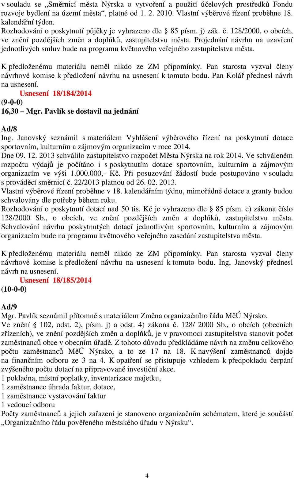 Projednání návrhu na uzavření jednotlivých smluv bude na programu květnového veřejného zastupitelstva města. K předloženému materiálu neměl nikdo ze ZM připomínky.