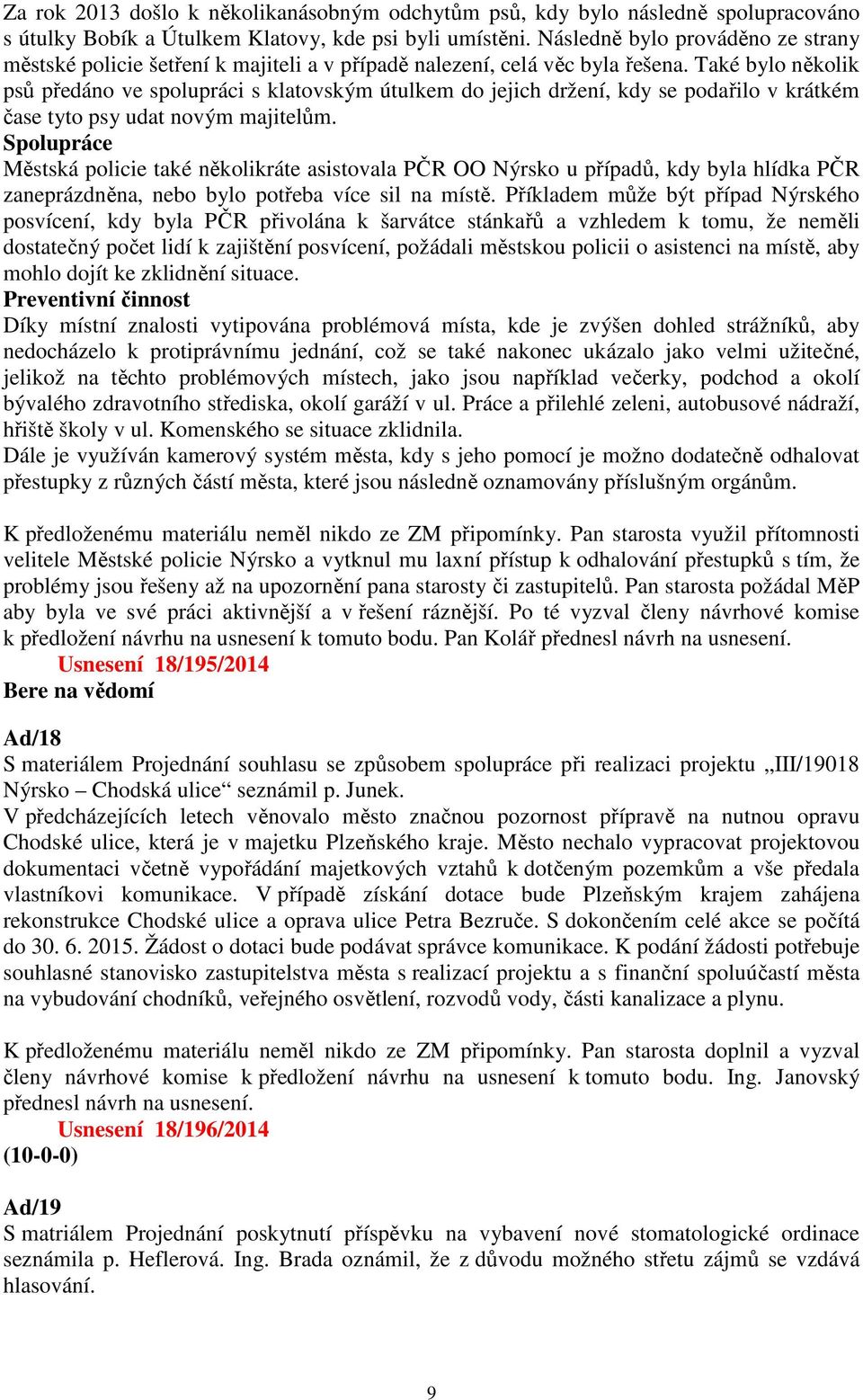 Také bylo několik psů předáno ve spolupráci s klatovským útulkem do jejich držení, kdy se podařilo v krátkém čase tyto psy udat novým majitelům.