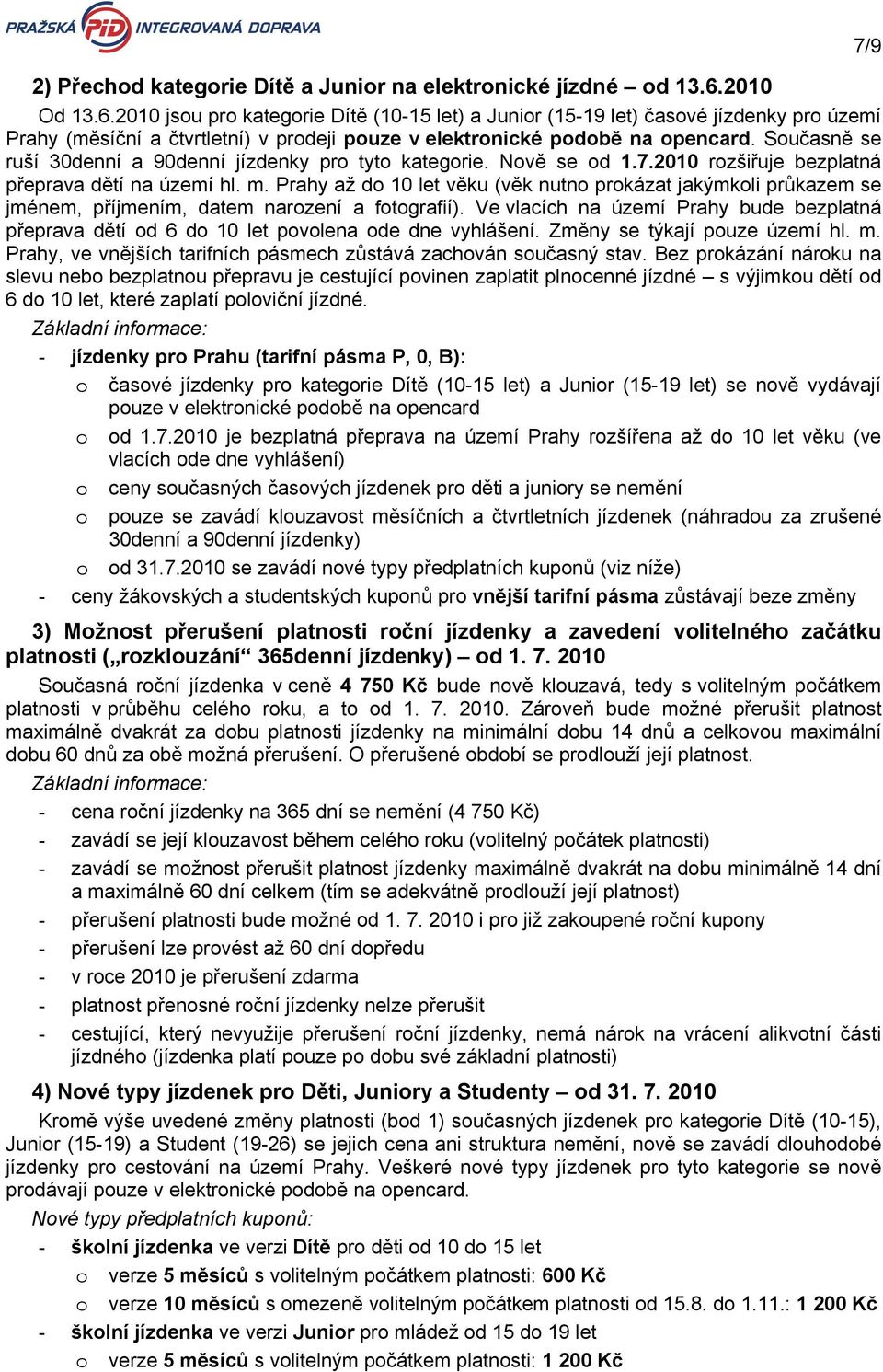 Současně se ruší 0denní a 0denní jízdenky pro tyto kategorie. Nově se od 1.7. rozšiřuje bezplatná přeprava dětí na území hl. m.