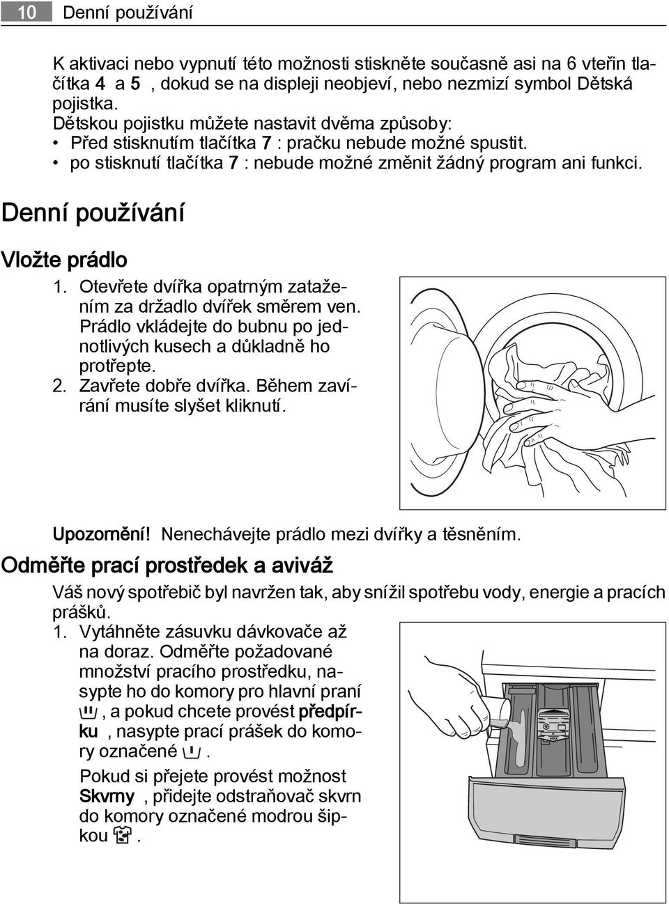 Denní používání Vložte prádlo 1. Otevřete dvířka opatrným zatažením za držadlo dvířek směrem ven. Prádlo vkládejte do bubnu po jednotlivých kusech a důkladně ho protřepte. 2. Zavřete dobře dvířka.