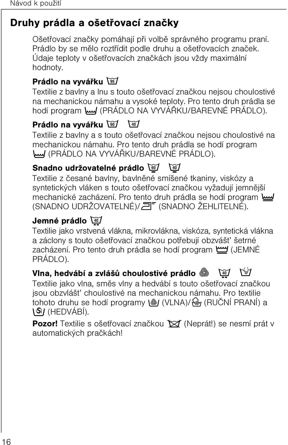 Pro tento druh prádla se hodí program t (PRÁDLO NA VYVÁØKU/BAREVNÉ PRÁDLO). Prádlo na vyváøku è ë Textilie z bavlny a s touto ošetøovací znaèkou nejsou choulostivé na mechanickou námahu.