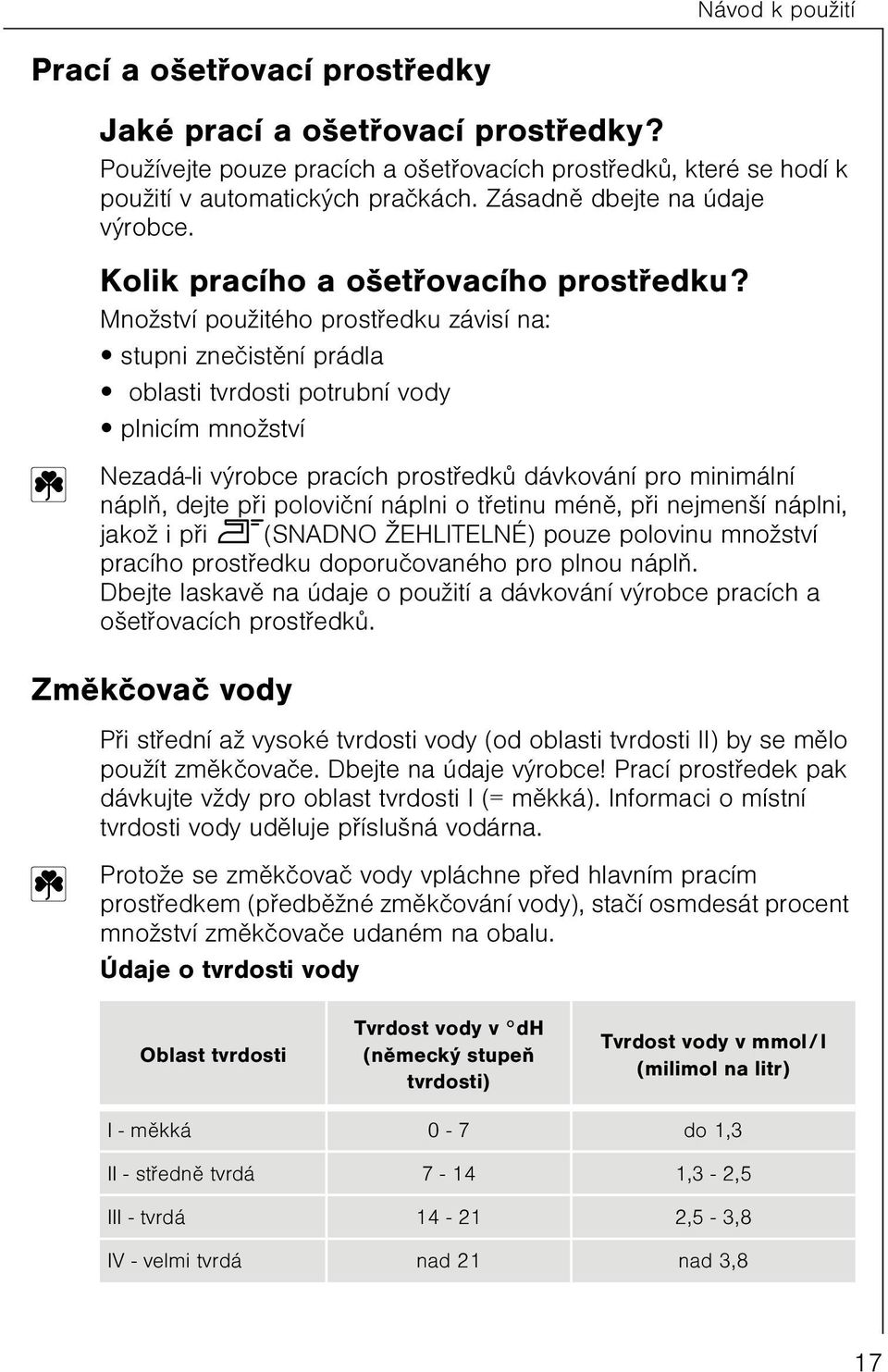 Množství použitého prostøedku závisí na: stupni zneèistìní prádla oblasti tvrdosti potrubní vody plnicím množství Nezadá-li výrobce pracích prostøedkù dávkování pro minimální náplò, dejte pøi