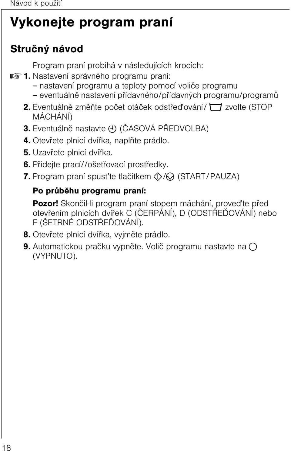 Eventuálnì zmìòte poèet otáèek odstøeïování/ o zvolte (STOP MÁCHÁNÍ). Eventuálnì nastavte b (ÈASOVÁ PØEDVOLBA) 4. Otevøete plnicí dvíøka, naplòte prádlo. 5. Uzavøete plnicí dvíøka. 6.