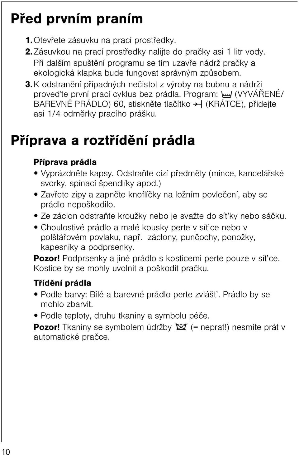 K odstranìní pøípadných neèistot z výroby na bubnu a nádrži proveïte první prací cyklus bez prádla.