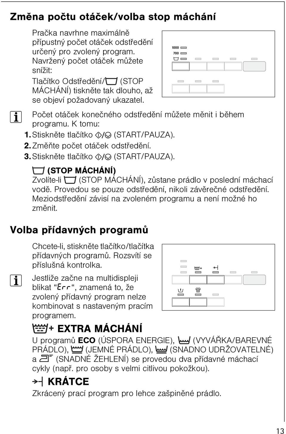 K tomu: 1. Stisknìte tlaèítko (START/PAUZA). 2. Zmìòte poèet otáèek odstøedìní. 3. Stisknìte tlaèítko (START/PAUZA). (STOP MÁCHÁNÍ) Zvolíte-li (STOP MÁCHÁNÍ), zùstane prádlo v poslední máchací vodì.