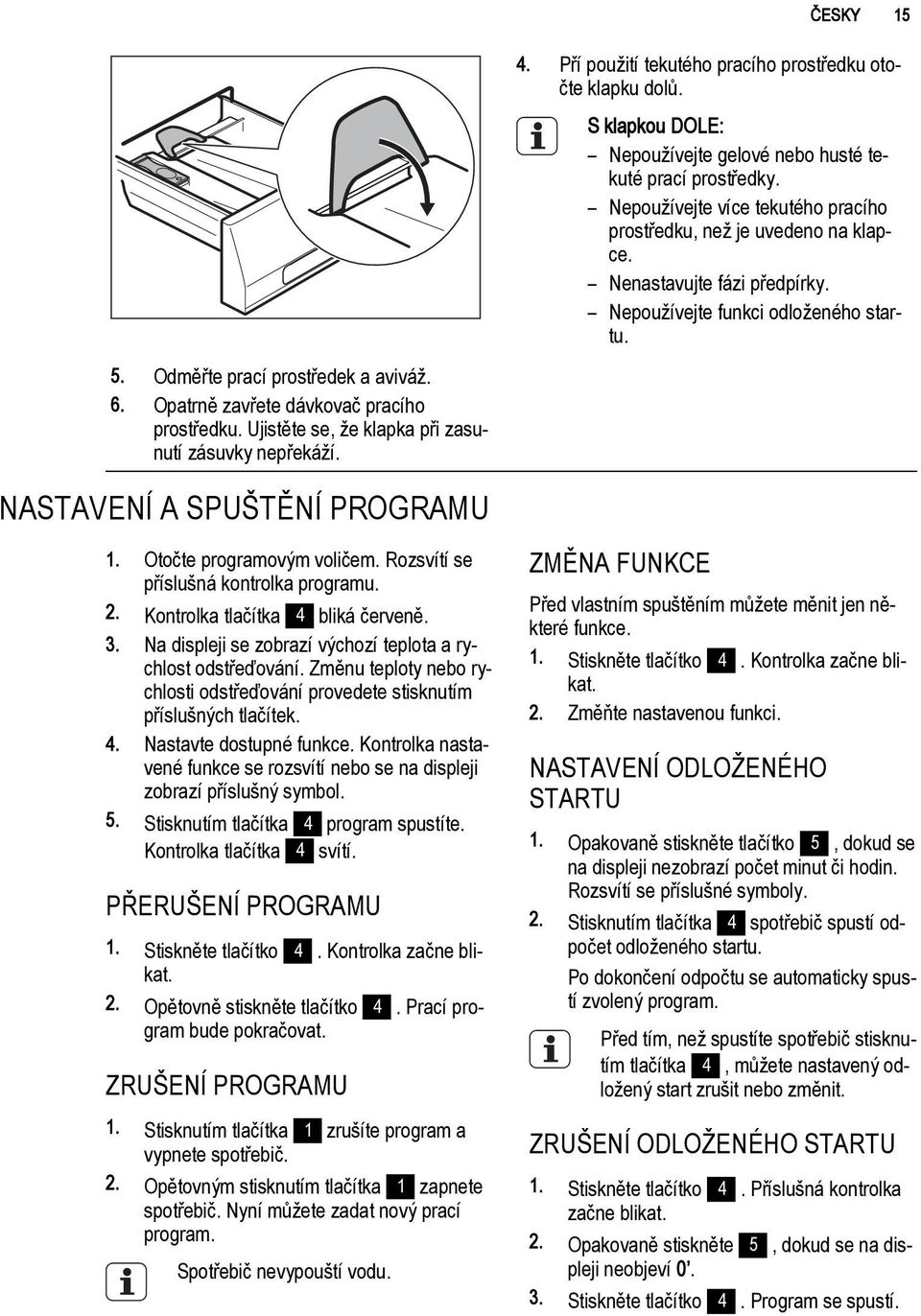 Nepoužívejte více tekutého pracího prostředku, než je uvedeno na klapce. Nenastavujte fázi předpírky. Nepoužívejte funkci odloženého startu. NASTAVENÍ A SPUŠTĚNÍ PROGRAMU 1.