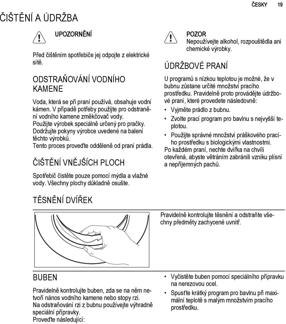 Tento proces proveďte odděleně od praní prádla. ČIŠTĚNÍ VNĚJŠÍCH PLOCH Spotřebič čistěte pouze pomocí mýdla a vlažné vody. Všechny plochy důkladně osušte.