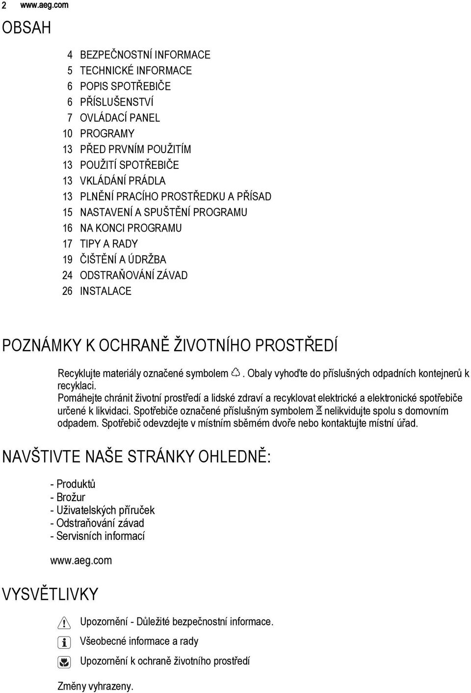 PRACÍHO PROSTŘEDKU A PŘÍSAD 15 NASTAVENÍ A SPUŠTĚNÍ PROGRAMU 16 NA KONCI PROGRAMU 17 TIPY A RADY 19 ČIŠTĚNÍ A ÚDRŽBA 24 ODSTRAŇOVÁNÍ ZÁVAD 26 INSTALACE POZNÁMKY K OCHRANĚ ŽIVOTNÍHO PROSTŘEDÍ