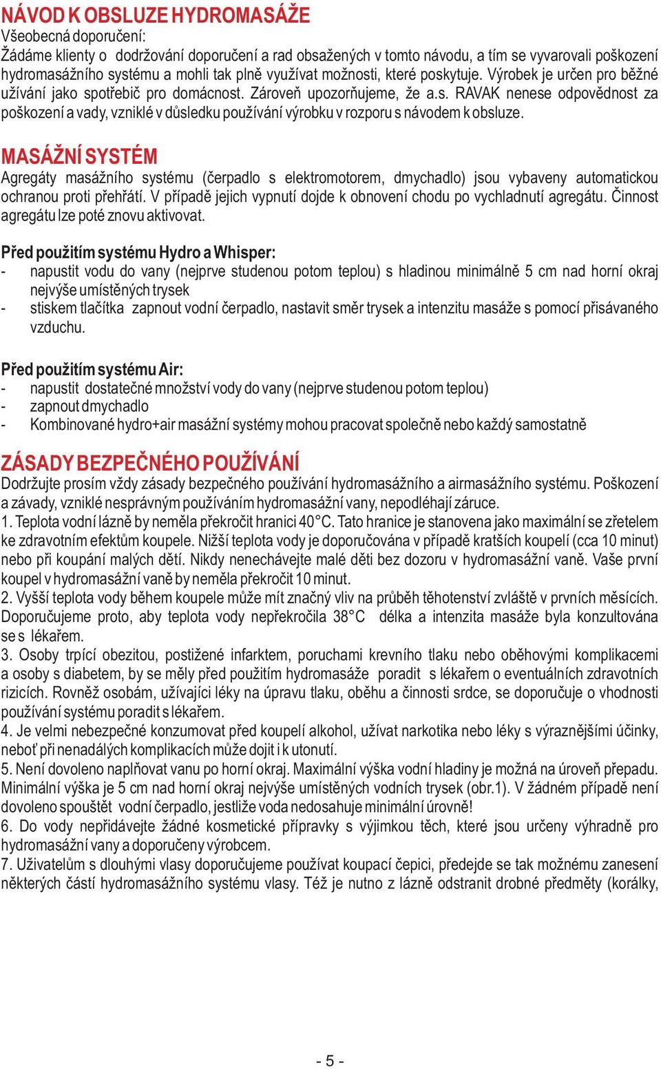 MASÁŽNÍ SYSTÉM Agregáty masážního systému (èerpadlo s elektromotorem, dmychadlo) jsou vybaveny automatickou ochranou proti pøehøátí.