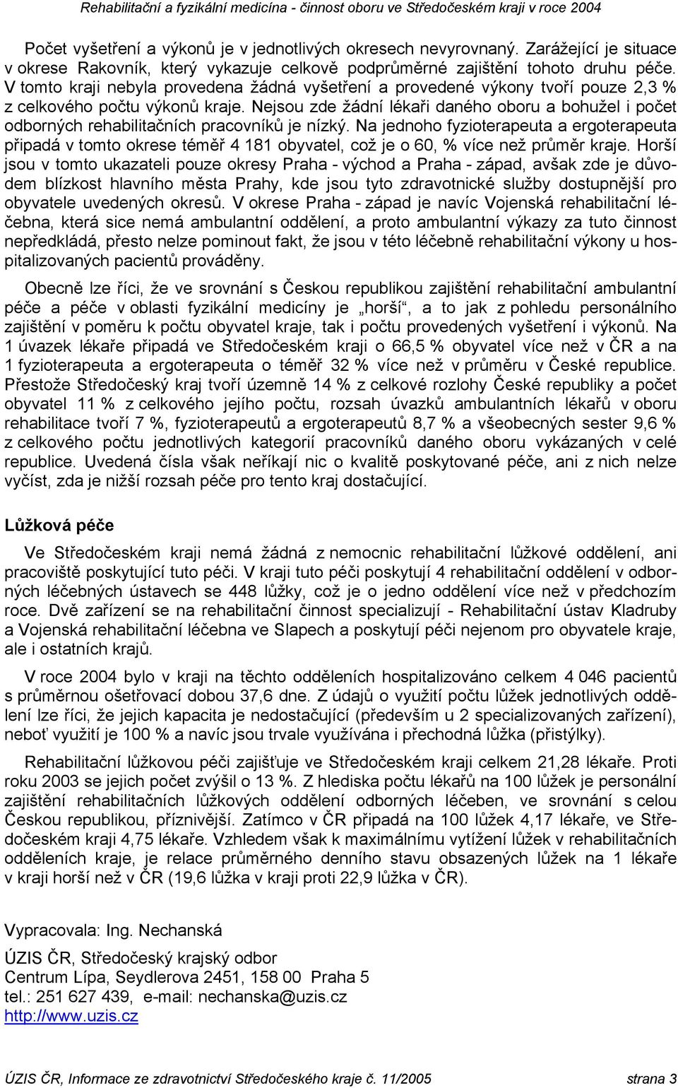 V tomto kraji nebyla provedena žádná vyšetření a provedené výkony tvoří pouze 2,3 % z celkového počtu výkonů kraje.