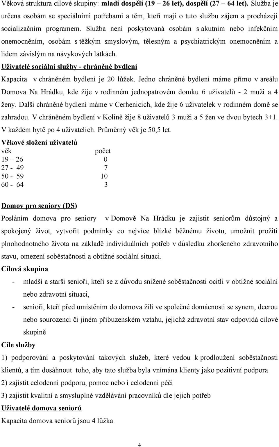 Služba není poskytovaná osobám s akutním nebo infekčním onemocněním, osobám s těžkým smyslovým, tělesným a psychiatrickým onemocněním a lidem závislým na návykových látkách.