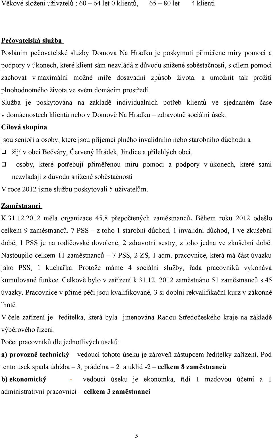 Služba je poskytována na základě individuálních potřeb klientů ve sjednaném čase v domácnostech klientů nebo v Domově Na Hrádku zdravotně sociální úsek.