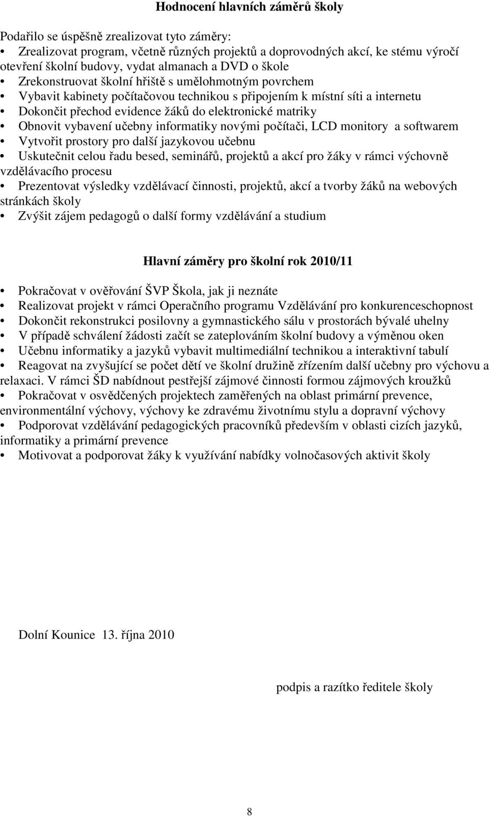 Obnovit vybavení učebny informatiky novými počítači, LCD monitory a softwarem Vytvořit prostory pro další jazykovou učebnu Uskutečnit celou řadu besed, seminářů, projektů a akcí pro žáky v rámci