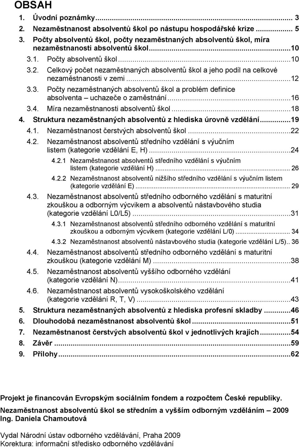 ..16 3.4. Míra nezaměstnanosti absolventů škol...18 4. Struktura nezaměstnaných absolventů z hlediska úrovně vzdělání...19 4.1. Nezaměstnanost čerstvých absolventů škol...22