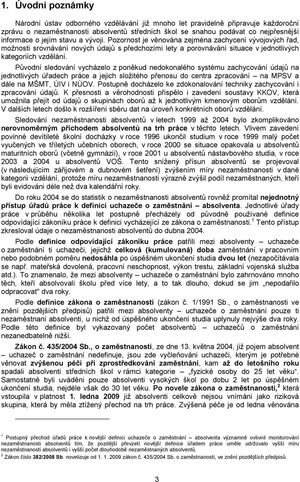 Původní sledování vycházelo z poněkud nedokonalého systému zachycování údajů na jednotlivých úřadech práce a jejich složitého přenosu do centra zpracování na MPSV a dále na MŠMT, ÚIV i NÚOV.