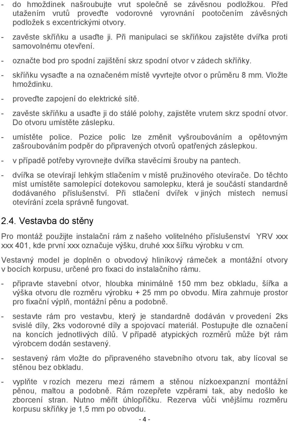 - skříňku vysaďte a na označeném místě vyvrtejte otvor o průměru 8 mm. Vložte hmoždinku. - proveďte zapojení do elektrické sítě.