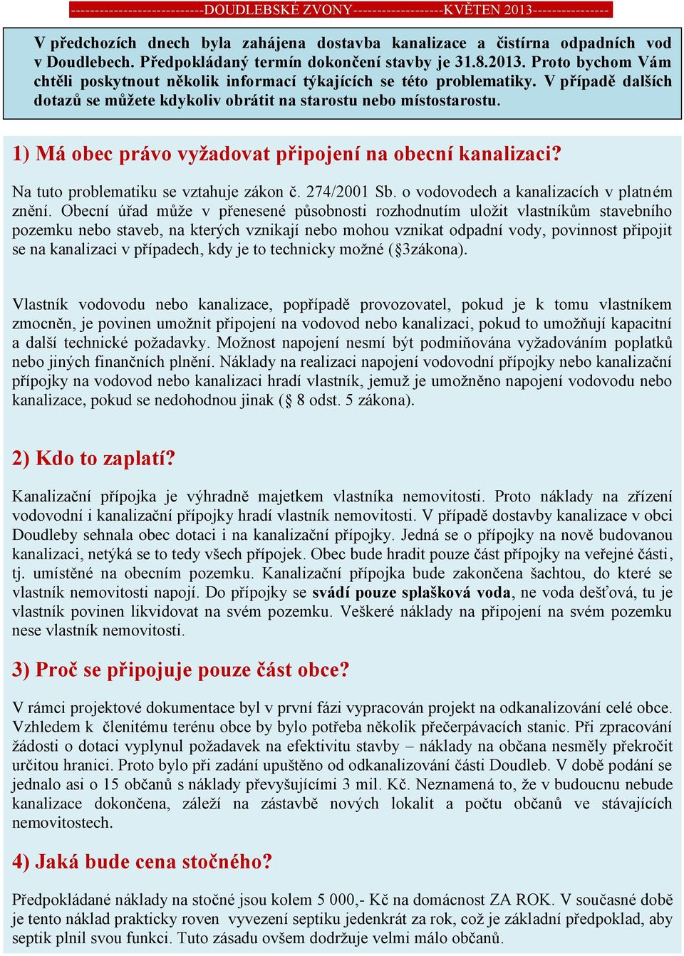 1) Má obec právo vyžadovat připojení na obecní kanalizaci? Na tuto problematiku se vztahuje zákon č. 274/2001 Sb. o vodovodech a kanalizacích v platném znění.