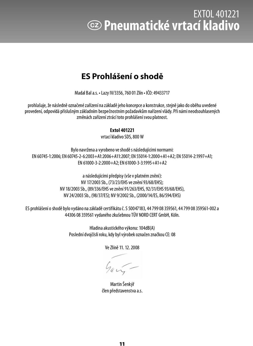 Lazy IV/3356, 760 01 Zlín IČO: 49433717 prohlašuje, že následně označené zařízení na základě jeho koncepce a konstrukce, stejně jako do oběhu uvedené provedení, odpovídá příslušným základním