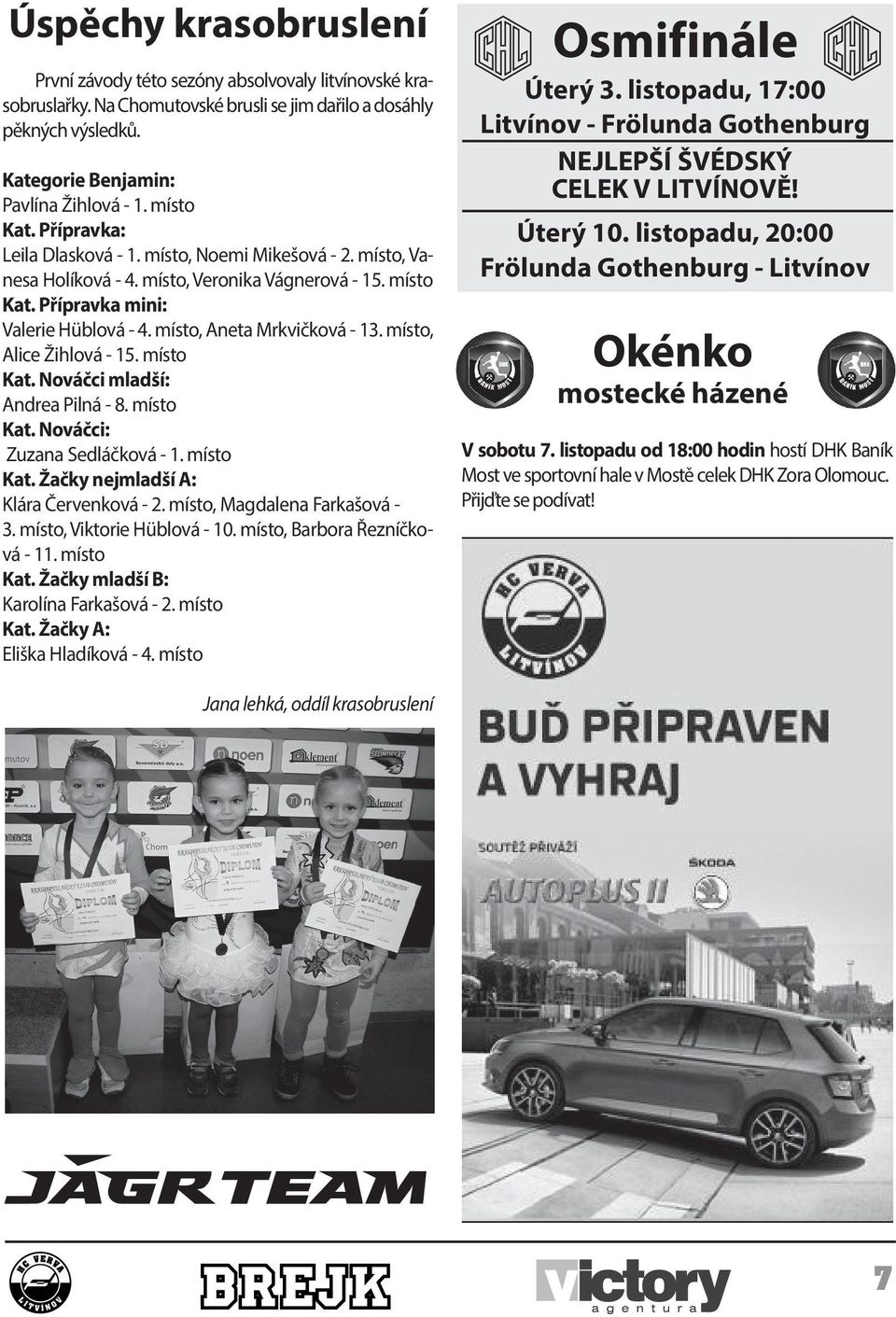 místo, Aneta Mrkvičková - 13. místo, Alice Žihlová - 15. místo Kat. Nováčci mladší: Andrea Pilná - 8. místo Kat. Nováčci: Zuzana Sedláčková - 1. místo Kat. Žačky nejmladší A: Klára Červenková - 2.