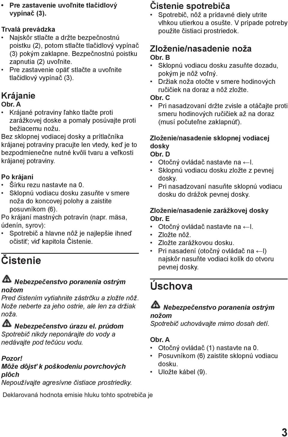 A Krájané potraviny ľahko tlačte proti zarážkovej doske a pomaly posúvajte proti bežiacemu nožu.