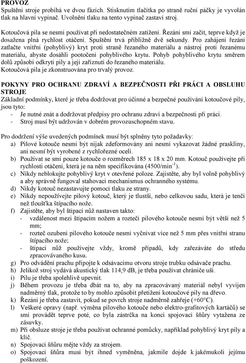 Pro zahájení řezání zatlačte vnitřní (pohyblivý) kryt proti straně řezaného materiálu a nástroj proti řezanému materiálu, abyste dosáhli pootočení pohyblivého krytu.