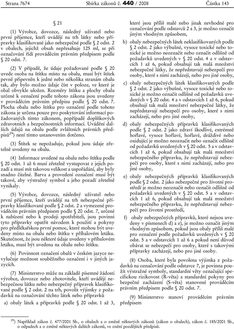 (2) V případě, že údaje požadované podle 20 uvede osoba na štítku místo na obalu, musí být štítek pevně připevněn k jedné nebo několika stranám obalu tak, aby bylo možno údaje číst v poloze, ve které