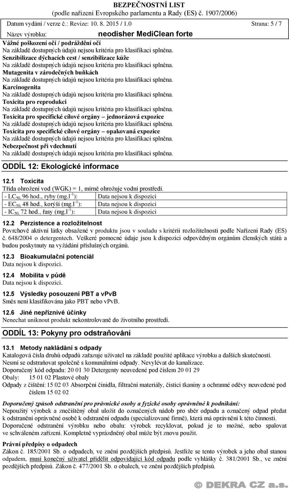 cílové orgány jednorázová expozice Toxicita pro specifické cílové orgány opakovaná expozice Nebezpečnost při vdechnutí ODDÍL 12: Ekologické informace 12.