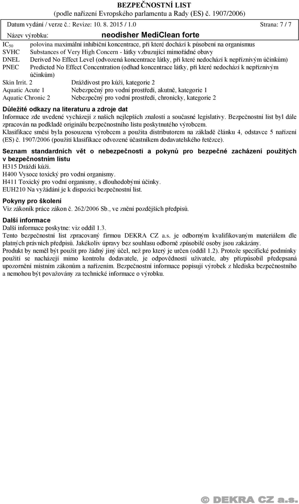 Effect Level (odvozená koncentrace látky, při které nedochází k nepříznivým účinkům) PNEC Predicted No Effect Concentration (odhad koncentrace látky, při které nedochází k nepříznivým účinkům) Skin