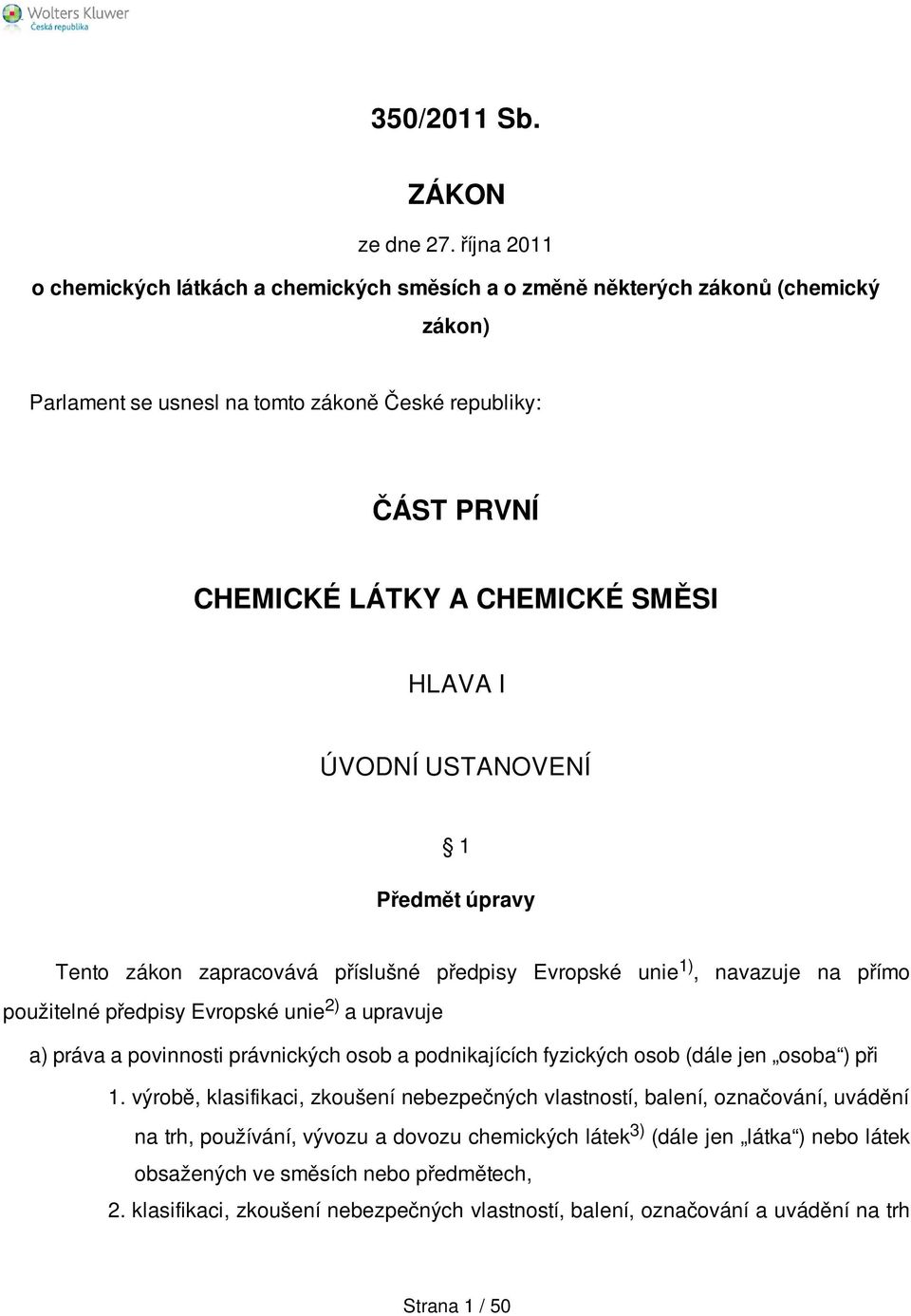 I ÚVODNÍ USTANOVENÍ 1 Předmět úpravy Tento zákon zapracovává příslušné předpisy Evropské unie 1), navazuje na přímo použitelné předpisy Evropské unie 2) a upravuje a) práva a povinnosti právnických