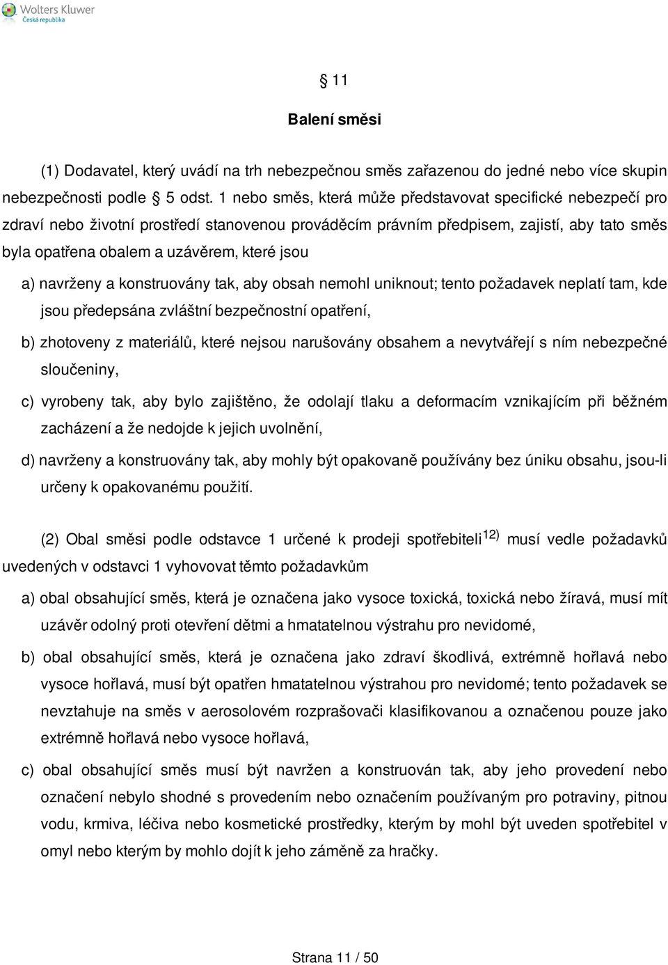 a) navrženy a konstruovány tak, aby obsah nemohl uniknout; tento požadavek neplatí tam, kde jsou předepsána zvláštní bezpečnostní opatření, b) zhotoveny z materiálů, které nejsou narušovány obsahem a