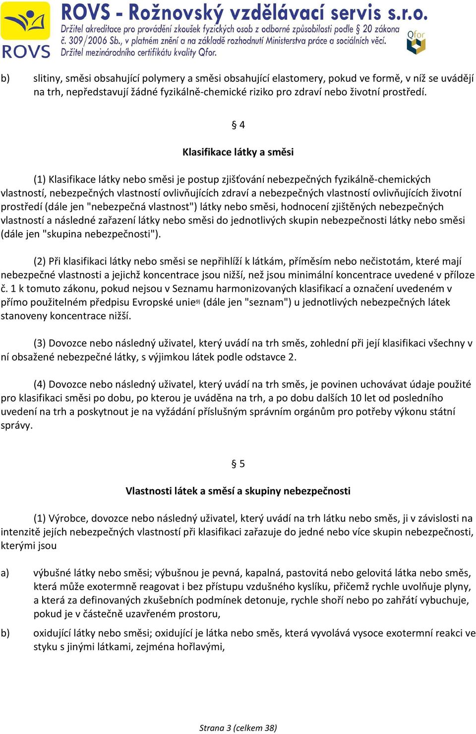 ovlivňujících životní prostředí (dále jen "nebezpečná vlastnost") látky nebo směsi, hodnocení zjištěných nebezpečných vlastností a následné zařazení látky nebo směsi do jednotlivých skupin