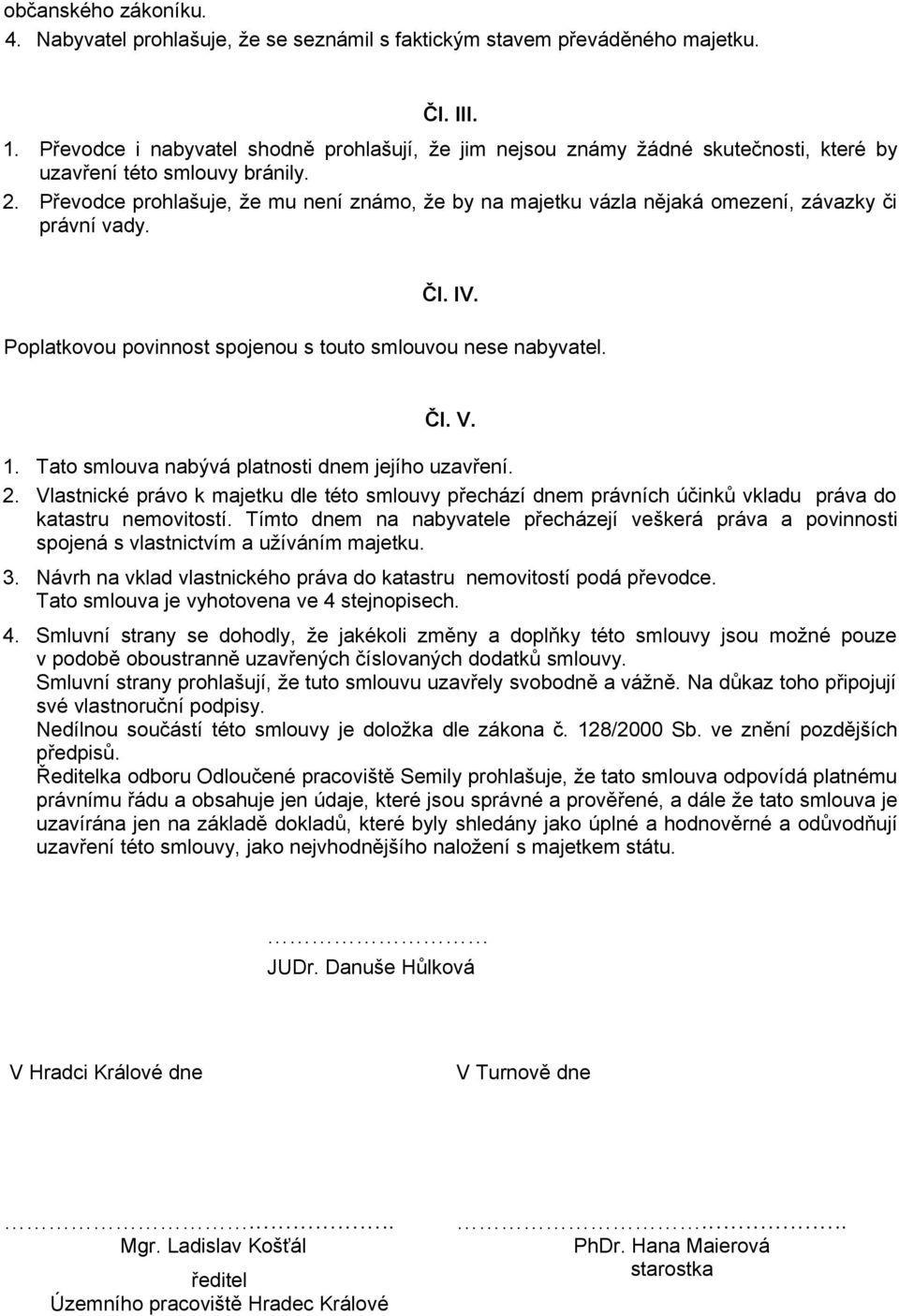 Převodce prohlašuje, že mu není známo, že by na majetku vázla nějaká omezení, závazky či právní vady. Čl. IV. Poplatkovou povinnost spojenou s touto smlouvou nese nabyvatel. Čl. V. 1.